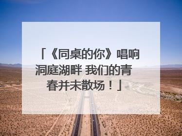 《同桌的你》唱响洞庭湖畔 我们的青春并未散场！