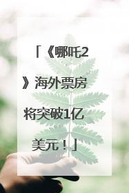 《哪吒2》海外票房将突破1亿美元！