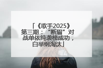 《歌手2025》第三期：“断眉”对战单依纯袭榜成功，白举纲淘汰