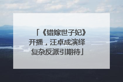 《错嫁世子妃》开播，汪卓成演绎复杂反派引期待
