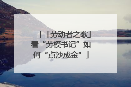 「劳动者之歌」看“劳模书记”如何“点沙成金”
