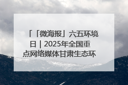 「微海报」六五环境日｜2025年全国重点网络媒体甘肃生态环保行走进兰州新区