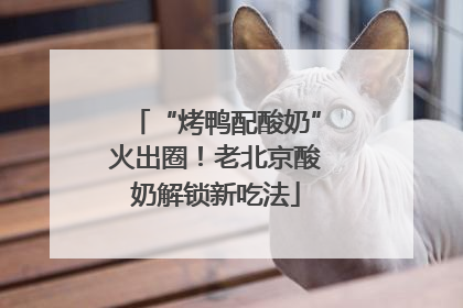 “烤鸭配酸奶”火出圈！老北京酸奶解锁新吃法