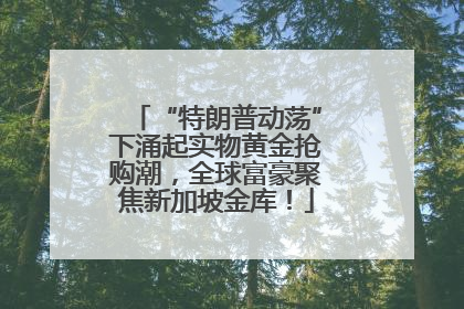 “特朗普动荡”下涌起实物黄金抢购潮，全球富豪聚焦新加坡金库！