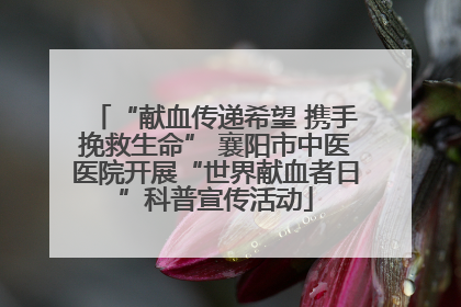 “献血传递希望 携手挽救生命” 襄阳市中医医院开展“世界献血者日”科普宣传活动