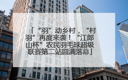 “羽”动乡村，“村羽”再度来袭！“江郎山杯”农民羽毛球超级联赛第二站圆满落幕