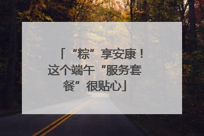 “粽”享安康！这个端午“服务套餐”很贴心