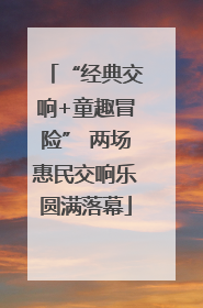 “经典交响+童趣冒险” 两场惠民交响乐圆满落幕