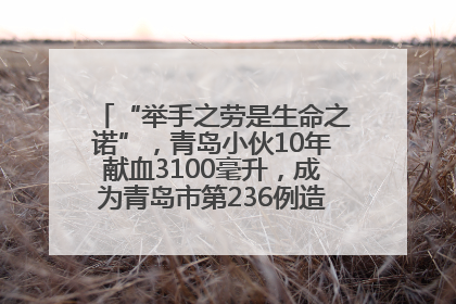 “举手之劳是生命之诺”，青岛小伙10年献血3100毫升，成为青岛市第236例造血干细胞捐献者