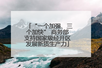 “一个加强、三个加快” 商务部支持国家级经开区发展新质生产力