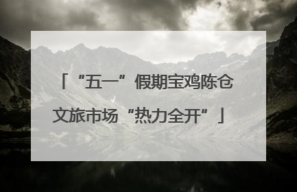 “五一”假期宝鸡陈仓文旅市场“热力全开”