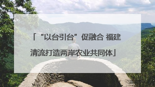 “以台引台”促融合 福建清流打造两岸农业共同体