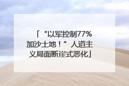 “以军控制77%加沙土地！”人道主义局面断崖式恶化