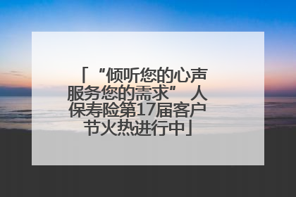 “倾听您的心声 服务您的需求” 人保寿险第17届客户节火热进行中