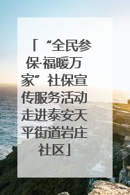 “全民参保·福暖万家”社保宣传服务活动走进泰安天平街道岩庄社区