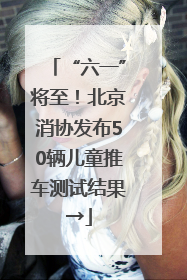 “六一”将至！北京消协发布50辆儿童推车测试结果→