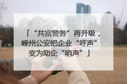 “共富警务”再升级，嵊州公安把企业“呼声”变为助企“哨声”