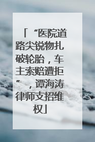 “医院道路尖锐物扎破轮胎，车主索赔遭拒”，谭海涛律师支招维权