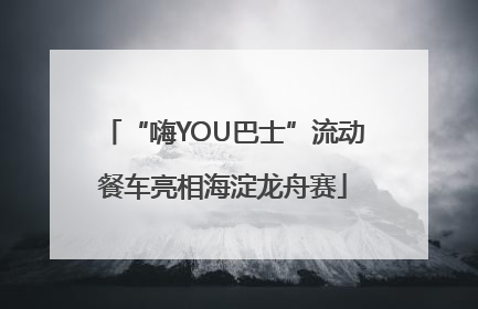 “嗨YOU巴士”流动餐车亮相海淀龙舟赛