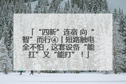 “四新”连宿 向“智”而行④丨短路触电全不怕，这套设备“能扛”又“能打”！