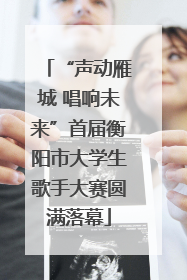 “声动雁城 唱响未来”首届衡阳市大学生歌手大赛圆满落幕