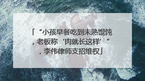 “小孩早餐吃到未熟馄饨，老板称‘肉就长这样’”，李伟律师支招维权