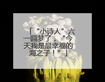 “小诗人”六一圆梦了，“今天我是最幸福的海之子！”