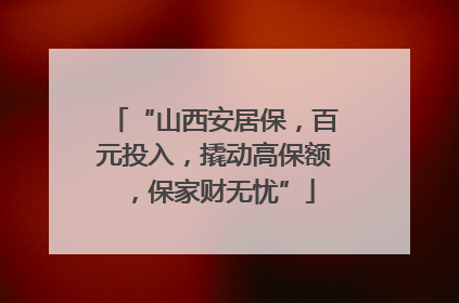 “山西安居保，百元投入，撬动高保额，保家财无忧”
