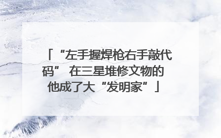 “左手握焊枪右手敲代码” 在三星堆修文物的他成了大“发明家”