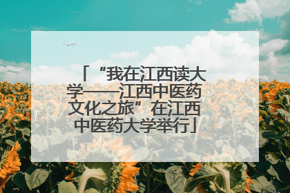 “我在江西读大学——江西中医药文化之旅”在江西中医药大学举行