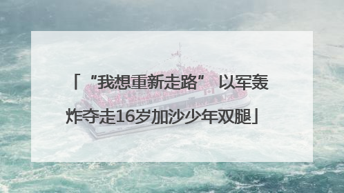 “我想重新走路” 以军轰炸夺走16岁加沙少年双腿