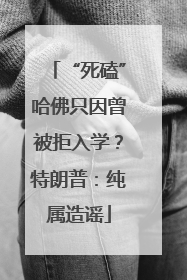 “死磕”哈佛只因曾被拒入学？特朗普：纯属造谣