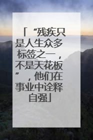“残疾只是人生众多标签之一，不是天花板”，他们在事业中诠释自强