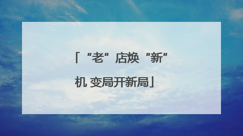 “老”店焕“新”机 变局开新局