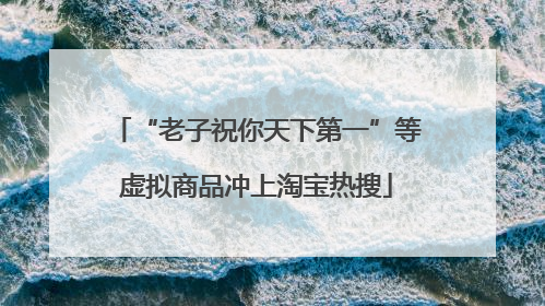 “老子祝你天下第一”等虚拟商品冲上淘宝热搜