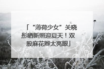 “薄荷少女”关晓彤晒新照迎夏天！双股麻花辫太亮眼