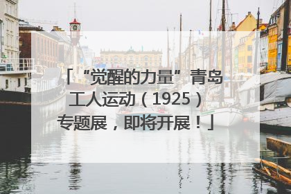 “觉醒的力量”青岛工人运动（1925）专题展，即将开展！