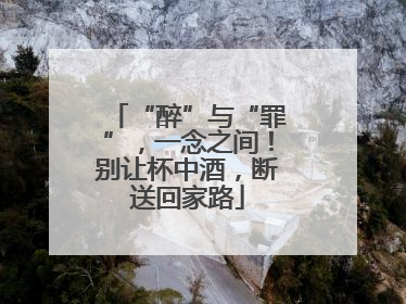 “醉”与“罪”，一念之间！别让杯中酒，断送回家路