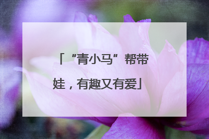 “青小马”帮带娃，有趣又有爱