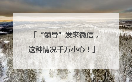 “领导”发来微信，这种情况千万小心！