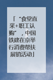 “食堂直采+职工认购”，中国铁建在京举行消费帮扶展销活动