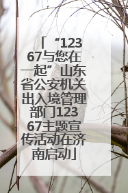 “12367与您在一起”山东省公安机关出入境管理部门12367主题宣传活动在济南启动
