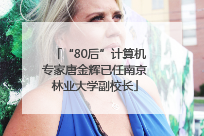 “80后”计算机专家唐金辉已任南京林业大学副校长