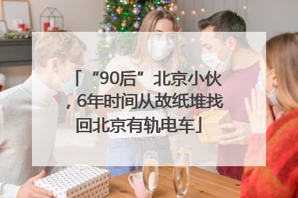 “90后”北京小伙，6年时间从故纸堆找回北京有轨电车