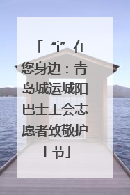 “i”在您身边：青岛城运城阳巴士工会志愿者致敬护士节