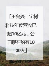 王兴兴：宇树科技年度营收已超10亿元，公司现在约有1000人