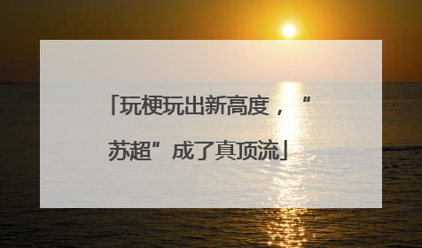 玩梗玩出新高度，“苏超”成了真顶流
