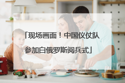 现场画面！中国仪仗队参加白俄罗斯阅兵式