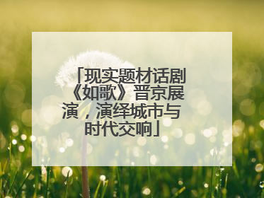 现实题材话剧《如歌》晋京展演，演绎城市与时代交响