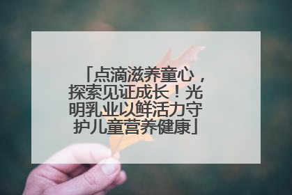点滴滋养童心，探索见证成长！光明乳业以鲜活力守护儿童营养健康